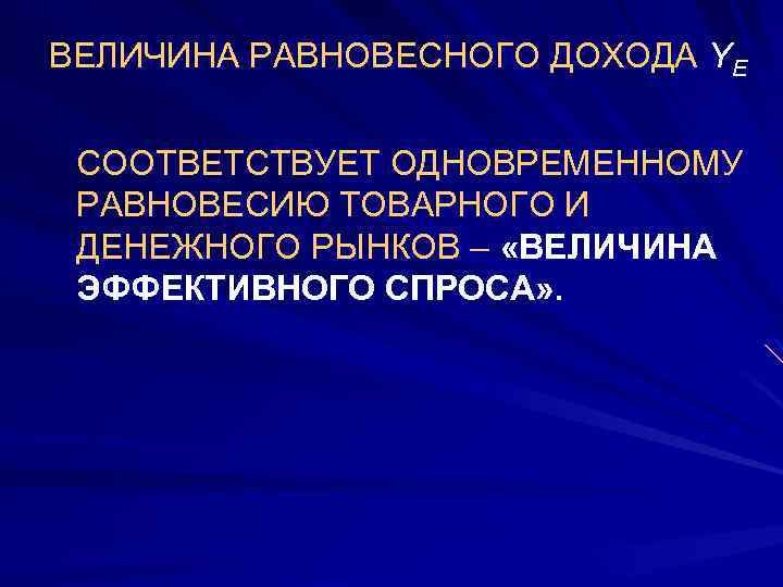 ВЕЛИЧИНА РАВНОВЕСНОГО ДОХОДА YE СООТВЕТСТВУЕТ ОДНОВРЕМЕННОМУ РАВНОВЕСИЮ ТОВАРНОГО И ДЕНЕЖНОГО РЫНКОВ – «ВЕЛИЧИНА ЭФФЕКТИВНОГО