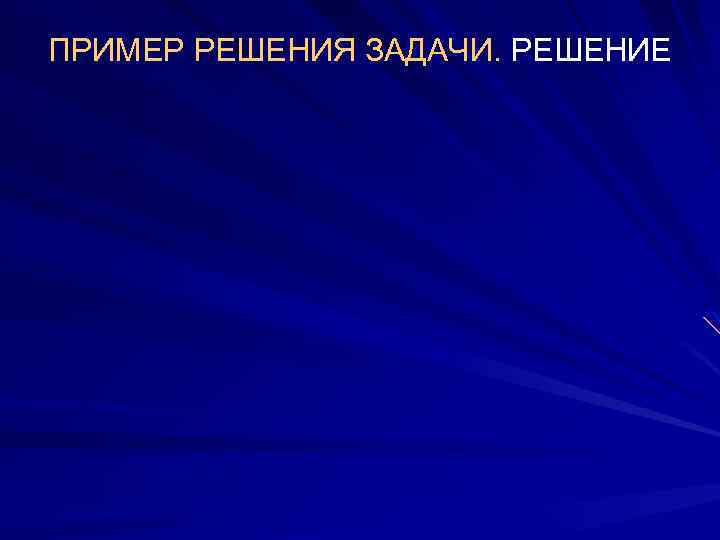 ПРИМЕР РЕШЕНИЯ ЗАДАЧИ. РЕШЕНИЕ 