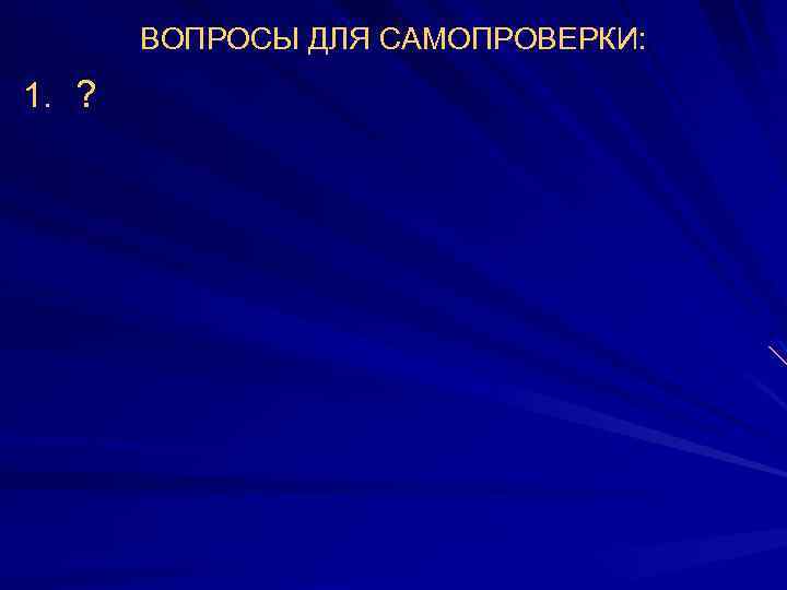 ВОПРОСЫ ДЛЯ САМОПРОВЕРКИ: 1. ? 