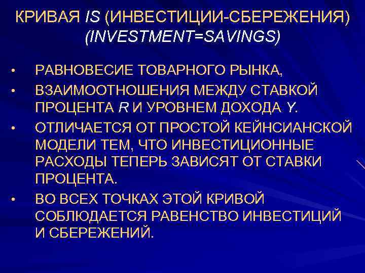 КРИВАЯ IS (ИНВЕСТИЦИИ-СБЕРЕЖЕНИЯ) (INVESTMENT=SAVINGS) • • РАВНОВЕСИЕ ТОВАРНОГО РЫНКА, ВЗАИМООТНОШЕНИЯ МЕЖДУ СТАВКОЙ ПРОЦЕНТА R
