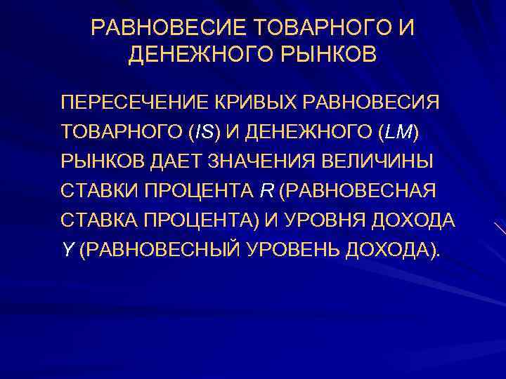РАВНОВЕСИЕ ТОВАРНОГО И ДЕНЕЖНОГО РЫНКОВ ПЕРЕСЕЧЕНИЕ КРИВЫХ РАВНОВЕСИЯ ТОВАРНОГО (IS) И ДЕНЕЖНОГО (LM) РЫНКОВ