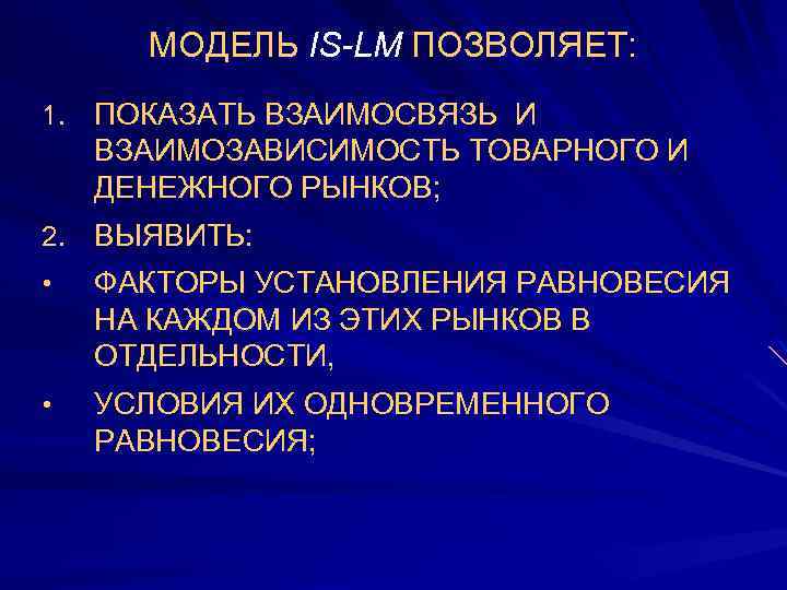 МОДЕЛЬ IS-LM ПОЗВОЛЯЕТ: 1. ПОКАЗАТЬ ВЗАИМОСВЯЗЬ И ВЗАИМОЗАВИСИМОСТЬ ТОВАРНОГО И ДЕНЕЖНОГО РЫНКОВ; 2. ВЫЯВИТЬ: