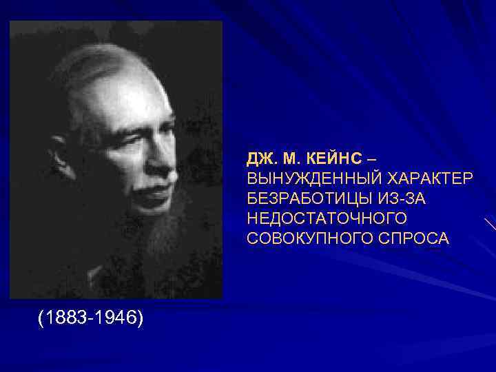 1. (1883 -1946) ДЖ. М. КЕЙНС – ВЫНУЖДЕННЫЙ ХАРАКТЕР БЕЗРАБОТИЦЫ ИЗ-ЗА НЕДОСТАТОЧНОГО СОВОКУПНОГО СПРОСА