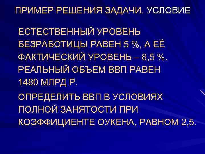 ПРИМЕР РЕШЕНИЯ ЗАДАЧИ. УСЛОВИЕ ЕСТЕСТВЕННЫЙ УРОВЕНЬ БЕЗРАБОТИЦЫ РАВЕН 5 %, А ЕЁ ФАКТИЧЕСКИЙ УРОВЕНЬ