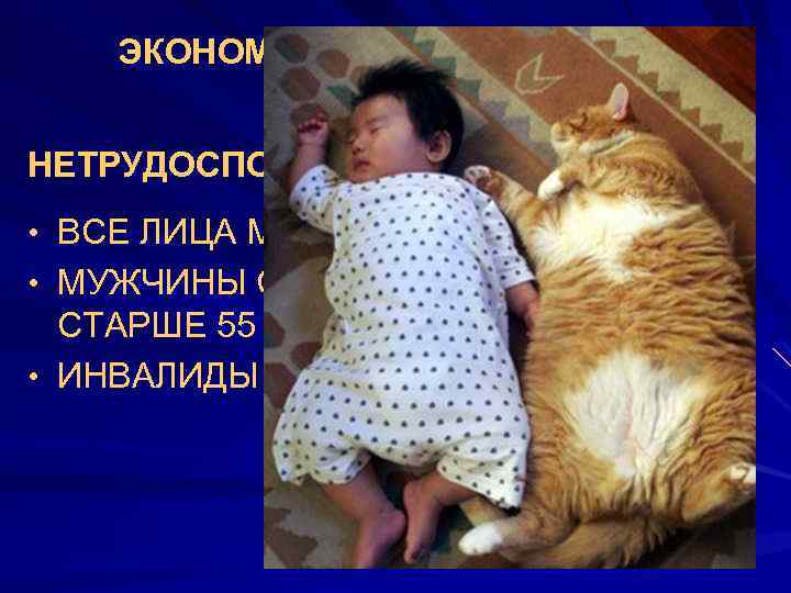 ЭКОНОМИЧЕСКИ НЕАКТИВНОЕ НАСЕЛЕНИЕ: НЕТРУДОСПОСОБНЫЕ: • ВСЕ ЛИЦА МЛАДШЕ 16 ЛЕТ, • МУЖЧИНЫ СТАРШЕ 60