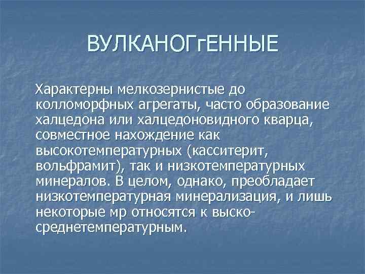 ВУЛКАНОГг. ЕННЫЕ Характерны мелкозернистые до колломорфных агрегаты, часто образование халцедона или халцедоновидного кварца, совместное