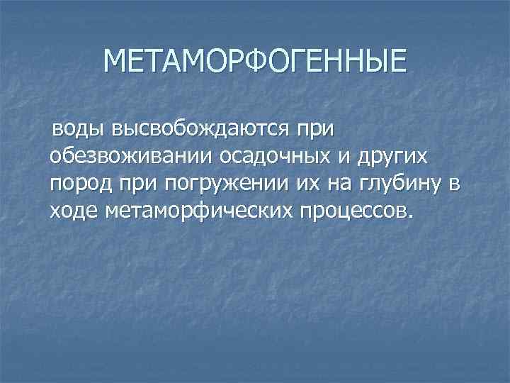 МЕТАМОРФОГЕННЫЕ воды высвобождаются при обезвоживании осадочных и других пород при погружении их на глубину