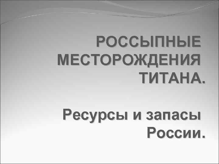 РОССЫПНЫЕ МЕСТОРОЖДЕНИЯ ТИТАНА. Ресурсы и запасы России. 