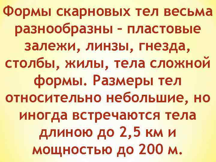 Формы скарновых тел весьма разнообразны – пластовые залежи, линзы, гнезда, столбы, жилы, тела сложной