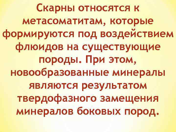 Скарны относятся к метасоматитам, которые формируются под воздействием флюидов на существующие породы. При этом,