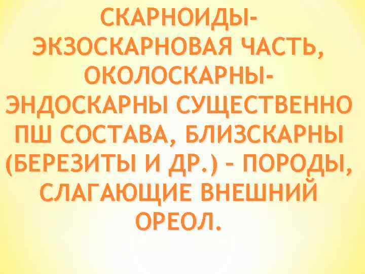 СКАРНОИДЫЭКЗОСКАРНОВАЯ ЧАСТЬ, ОКОЛОСКАРНЫЭНДОСКАРНЫ СУЩЕСТВЕННО ПШ СОСТАВА, БЛИЗСКАРНЫ (БЕРЕЗИТЫ И ДР. ) – ПОРОДЫ, СЛАГАЮЩИЕ