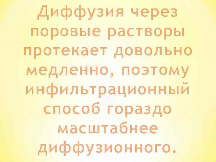 Диффузия через поровые растворы протекает довольно медленно, поэтому инфильтрационный способ гораздо масштабнее диффузионного. 