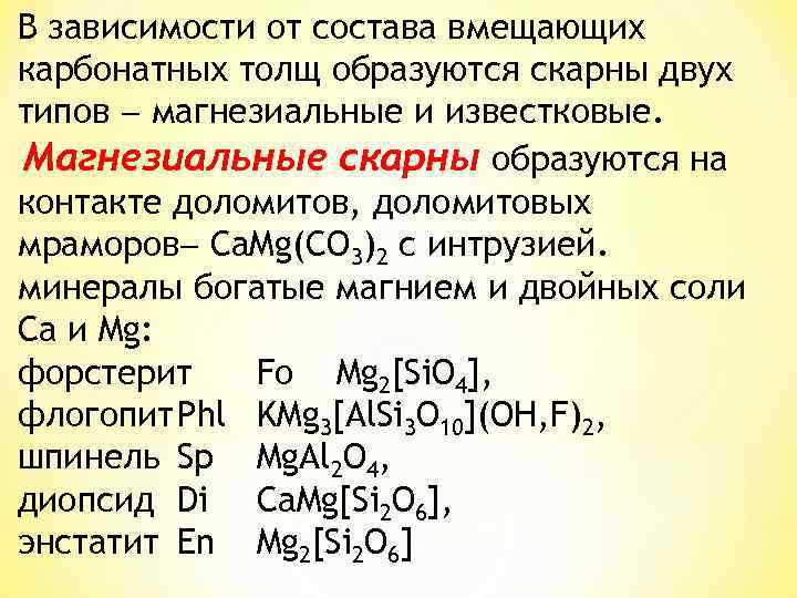 В зависимости от состава вмещающих карбонатных толщ образуются скарны двух типов магнезиальные и известковые.