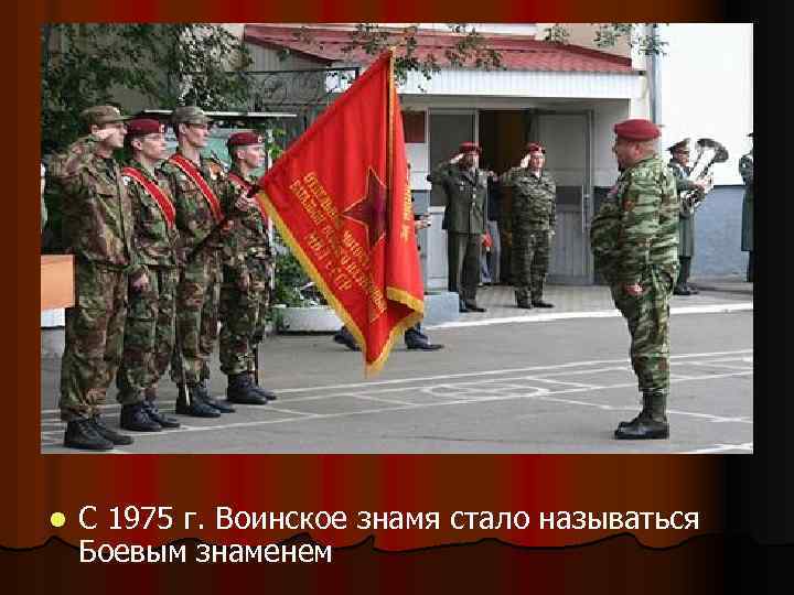 l С 1975 г. Воинское знамя стало называться Боевым знаменем 