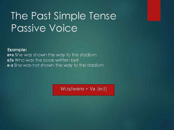 The Past Simple Tense Passive Voice Example: «+» She was shown the way to