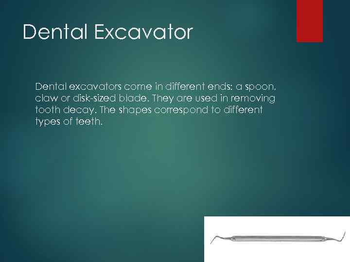 Dental Excavator Dental excavators come in different ends: a spoon, claw or disk-sized blade.