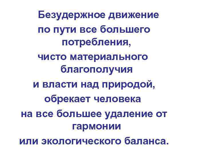 Безудержное движение по пути все большего потребления, чисто материального благополучия и власти над природой,