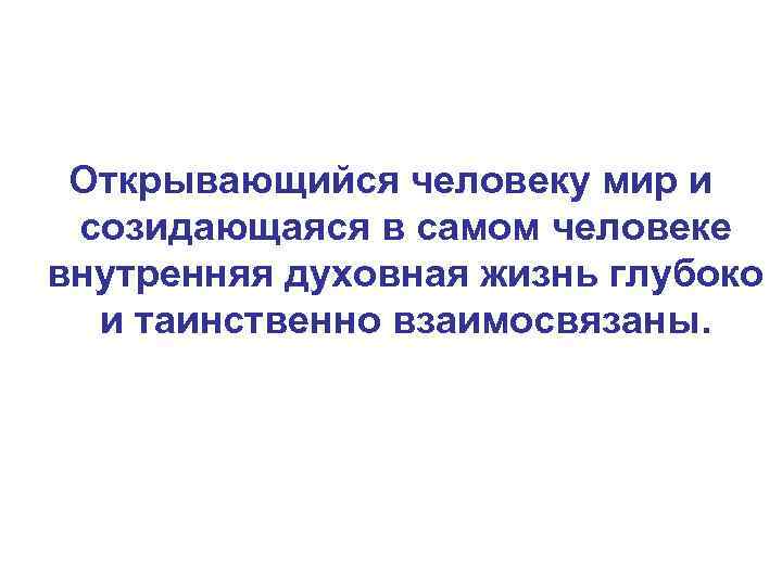 Открывающийся человеку мир и созидающаяся в самом человеке внутренняя духовная жизнь глубоко и таинственно