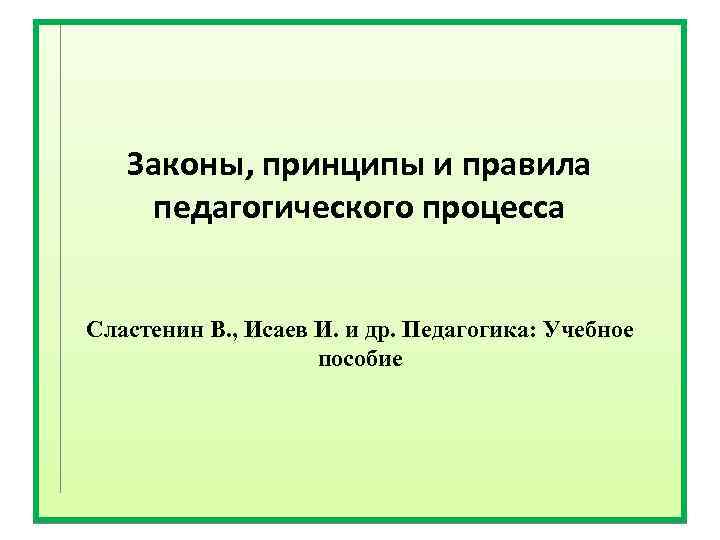 Законы, принципы и правила педагогического процесса Сластенин В. , Исаев И. и др. Педагогика: