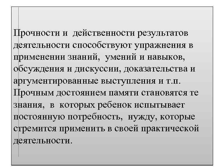 Прочности и действенности результатов деятельности способствуют упражнения в применении знаний, умений и навыков, обсуждения