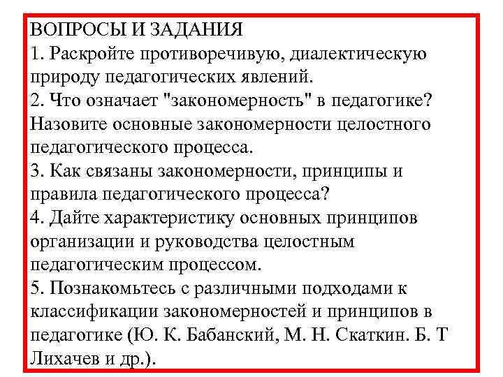ВОПРОСЫ И ЗАДАНИЯ 1. Раскройте противоречивую, диалектическую природу педагогических явлений. 2. Что означает 