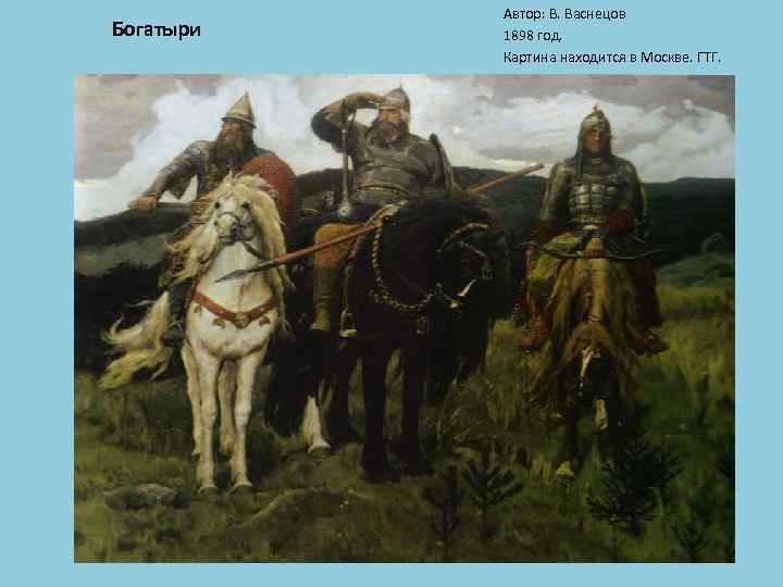 Богатыри Автор: В. Васнецов 1898 год. Картина находится в Москве. ГТГ. 