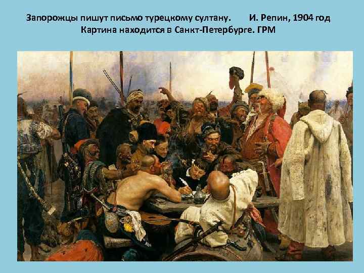 Запорожцы пишут письмо турецкому султану. И. Репин, 1904 год Картина находится в Санкт-Петербурге. ГРМ.