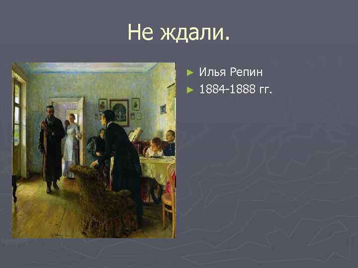Не ждали. Илья Репин ► 1884 -1888 гг. ► 