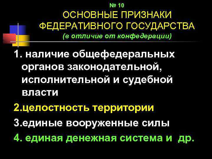 № 10 ОСНОВНЫЕ ПРИЗНАКИ ФЕДЕРАТИВНОГО ГОСУДАРСТВА (в отличие от конфедерации) 1. наличие общефедеральных органов
