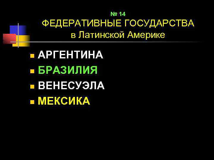 № 14 ФЕДЕРАТИВНЫЕ ГОСУДАРСТВА в Латинской Америке АРГЕНТИНА n БРАЗИЛИЯ n ВЕНЕСУЭЛА n МЕКСИКА