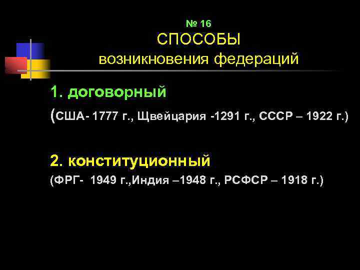 № 16 СПОСОБЫ возникновения федераций 1. договорный (США- 1777 г. , Щвейцария -1291 г.