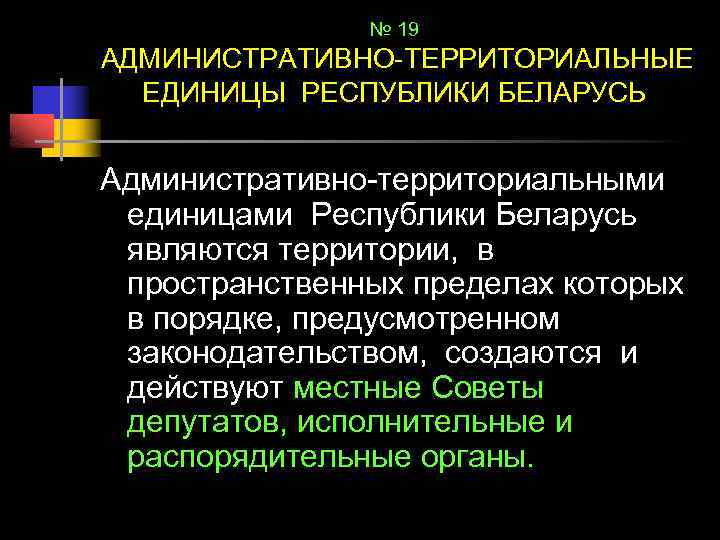 № 19 АДМИНИСТРАТИВНО-ТЕРРИТОРИАЛЬНЫЕ ЕДИНИЦЫ РЕСПУБЛИКИ БЕЛАРУСЬ Административно-территориальными единицами Республики Беларусь являются территории, в пространственных