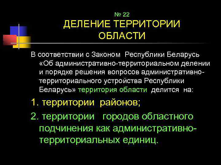 № 22 ДЕЛЕНИЕ ТЕРРИТОРИИ ОБЛАСТИ В соответствии с Законом Республики Беларусь «Об административно-территориальном делении