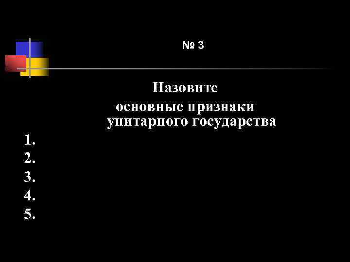 № 3 Назовите основные признаки унитарного государства 1. 2. 3. 4. 5. 