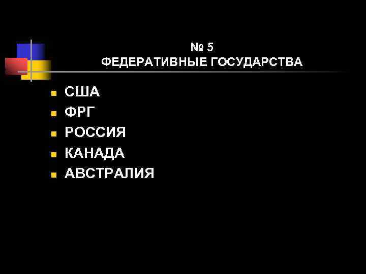№ 5 ФЕДЕРАТИВНЫЕ ГОСУДАРСТВА n n n США ФРГ РОССИЯ КАНАДА АВСТРАЛИЯ 