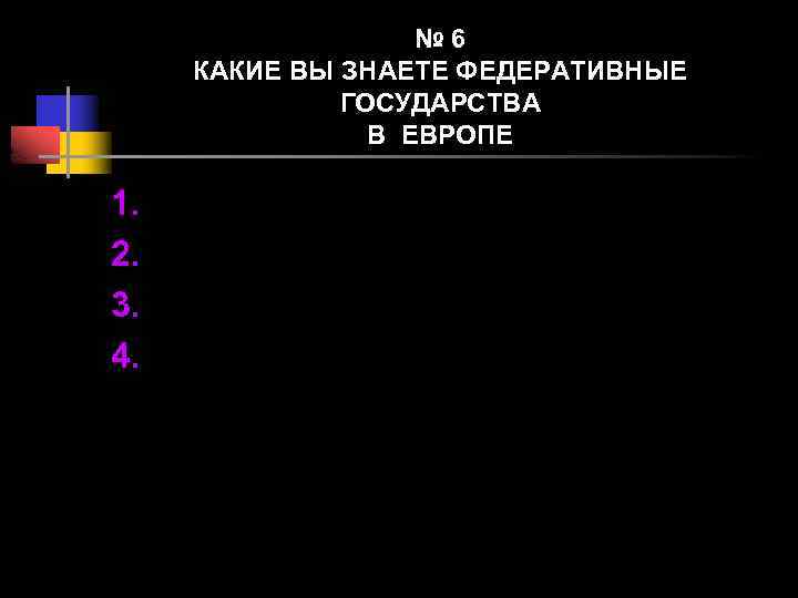 № 6 КАКИЕ ВЫ ЗНАЕТЕ ФЕДЕРАТИВНЫЕ ГОСУДАРСТВА В ЕВРОПЕ 1. 2. 3. 4. 