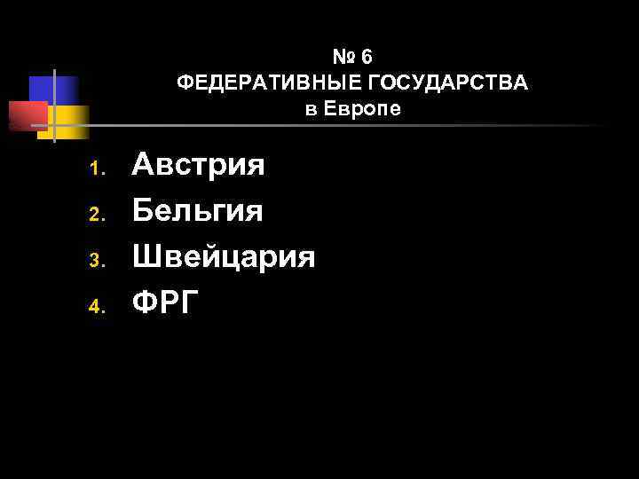 № 6 ФЕДЕРАТИВНЫЕ ГОСУДАРСТВА в Европе 1. 2. 3. 4. Австрия Бельгия Швейцария ФРГ