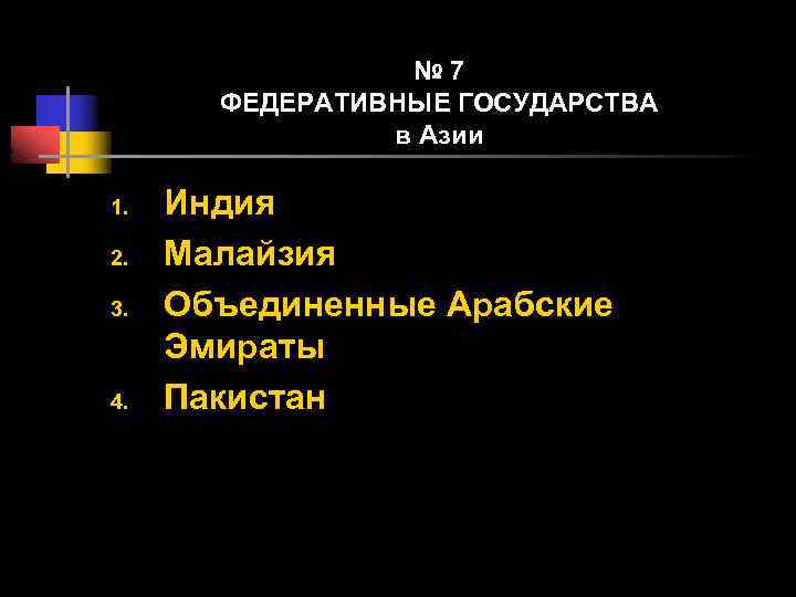 № 7 ФЕДЕРАТИВНЫЕ ГОСУДАРСТВА в Азии 1. 2. 3. 4. Индия Малайзия Объединенные Арабские