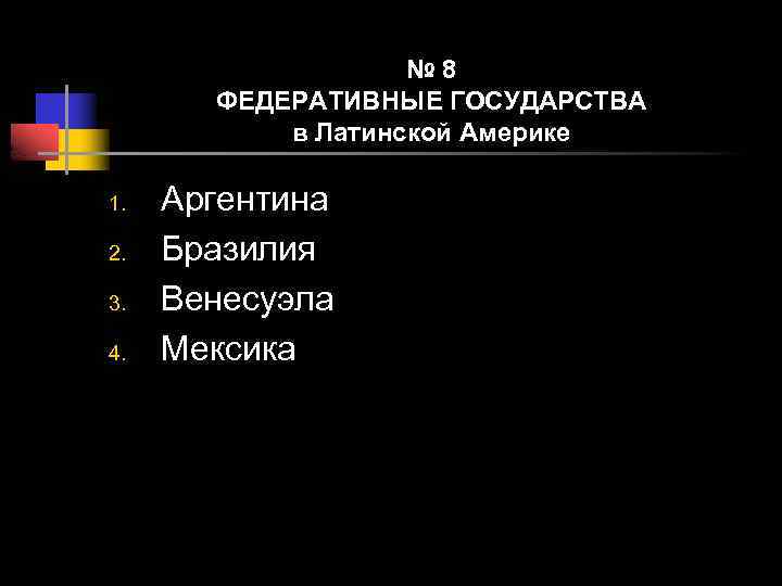 № 8 ФЕДЕРАТИВНЫЕ ГОСУДАРСТВА в Латинской Америке 1. 2. 3. 4. Аргентина Бразилия Венесуэла