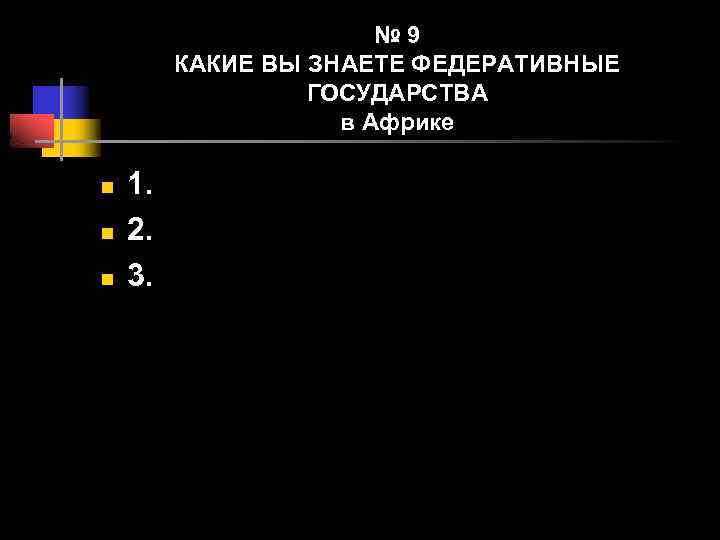 № 9 КАКИЕ ВЫ ЗНАЕТЕ ФЕДЕРАТИВНЫЕ ГОСУДАРСТВА в Африке n n n 1. 2.
