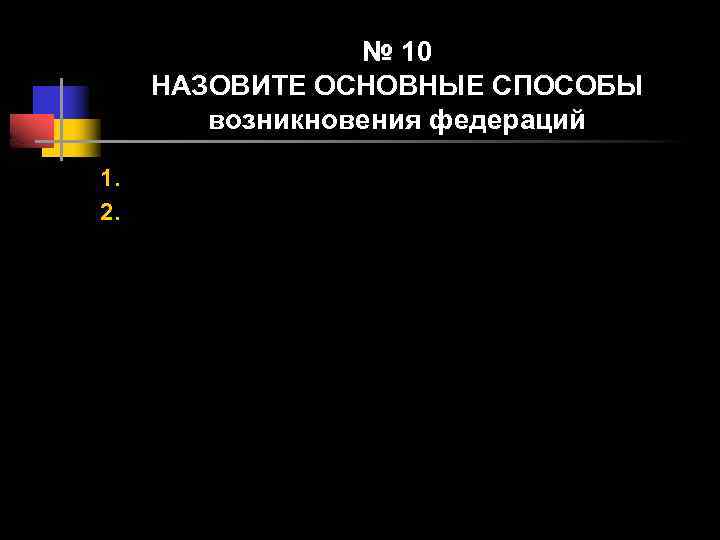 № 10 НАЗОВИТЕ ОСНОВНЫЕ СПОСОБЫ возникновения федераций 1. 2. 