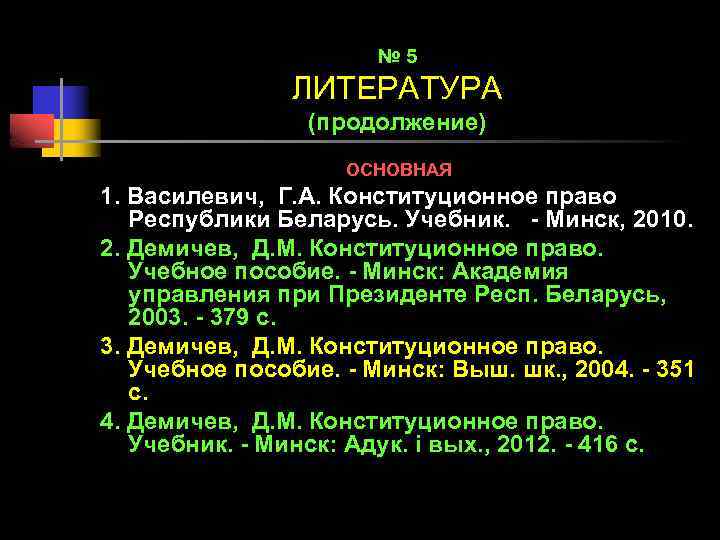 № 5 ЛИТЕРАТУРА (продолжение) ОСНОВНАЯ 1. Василевич, Г. А. Конституционное право Республики Беларусь. Учебник.