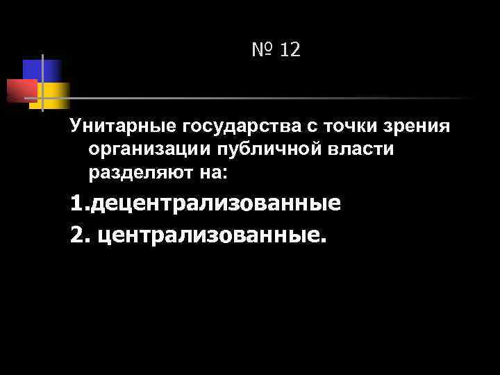№ 12 Унитарные государства с точки зрения организации публичной власти разделяют на: 1. децентрализованные