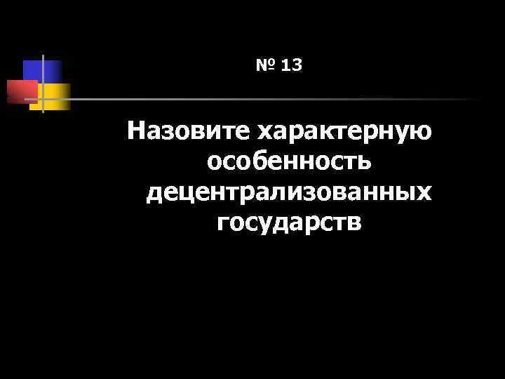 № 13 Назовите характерную особенность децентрализованных государств 