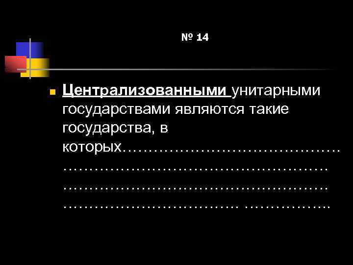 № 14 n Централизованными унитарными государствами являются такие государства, в которых…………………………………… ………………. . 