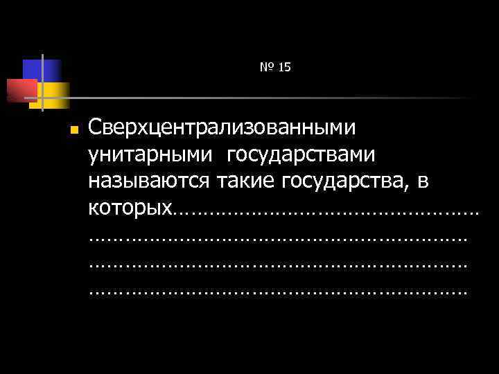№ 15 n Сверхцентрализованными унитарными государствами называются такие государства, в которых…………………………………………… …………………………… 