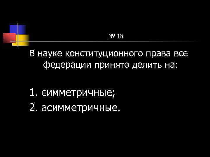 № 18 В науке конституционного права все федерации принято делить на: 1. симметричные; 2.
