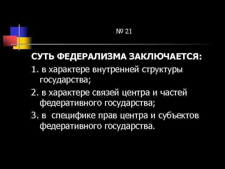№ 21 СУТЬ ФЕДЕРАЛИЗМА ЗАКЛЮЧАЕТСЯ: 1. в характере внутренней структуры государства; 2. в характере
