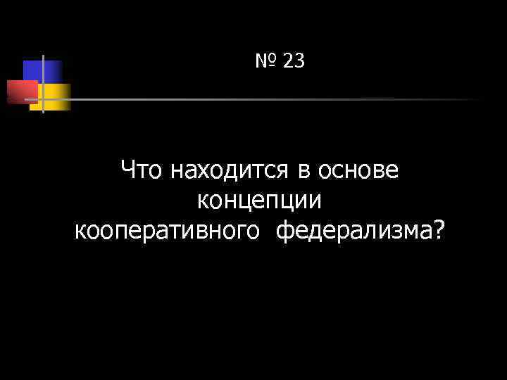 № 23 Что находится в основе концепции кооперативного федерализма? 