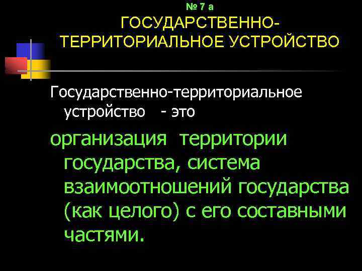 № 7 а ГОСУДАРСТВЕННОТЕРРИТОРИАЛЬНОЕ УСТРОЙСТВО Государственно-территориальное устройство - это организация территории государства, система взаимоотношений